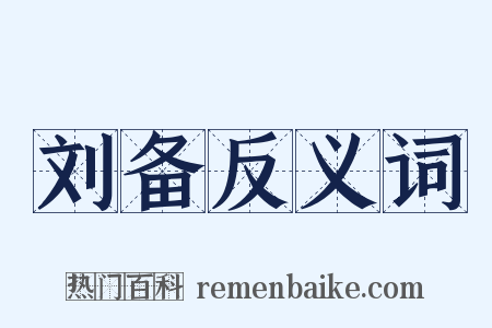刘备反义词是什么意思的图片